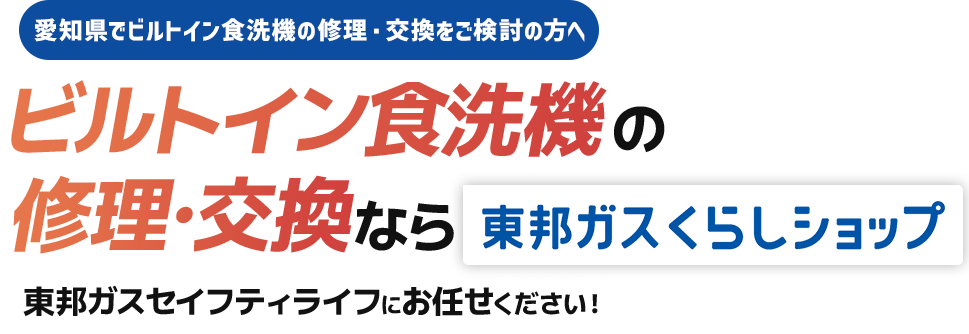 愛知県でビルトイン食洗機の修理・交換をご検討の方へ ビルトイン食洗機の修理・交換なら 東邦ガスくらしショップ 東邦ガスセイフティライフにお任せください！