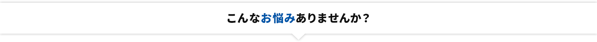 こんなお悩みありませんか？